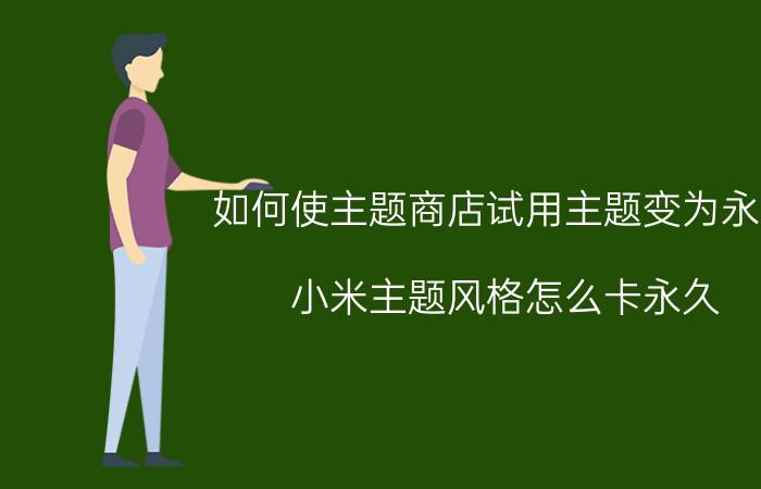 如何使主题商店试用主题变为永久 小米主题风格怎么卡永久？